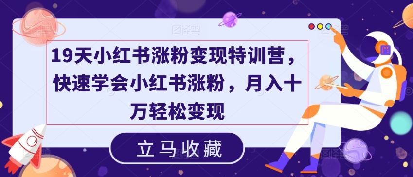 19天小红书涨粉变现特训营，快速学会小红书涨粉，月入十万轻松变现-富爸爸项目圈