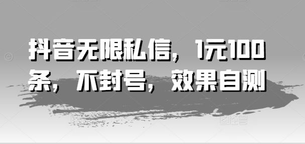 抖音无限私信，1元100条，不封号，效果自测-富爸爸项目圈