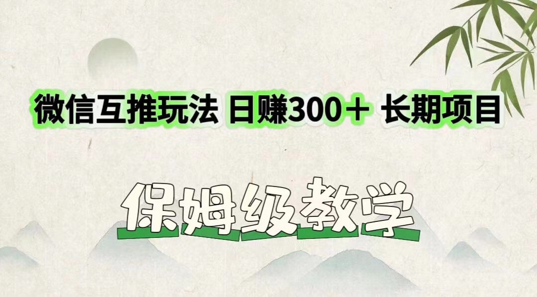 微信互推玩法 日赚300＋长期项目 保姆级教学-富爸爸项目圈