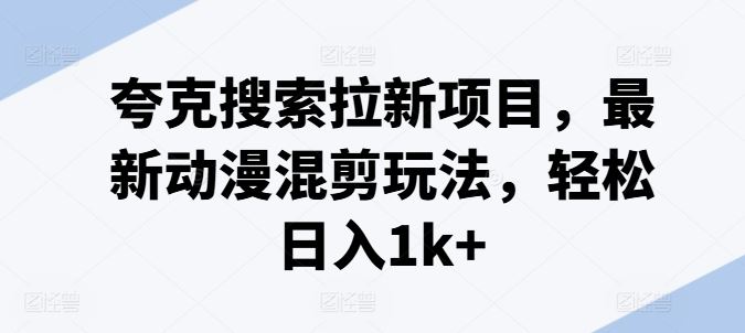 夸克搜索拉新项目，最新动漫混剪玩法，轻松日入1k+-富爸爸项目圈