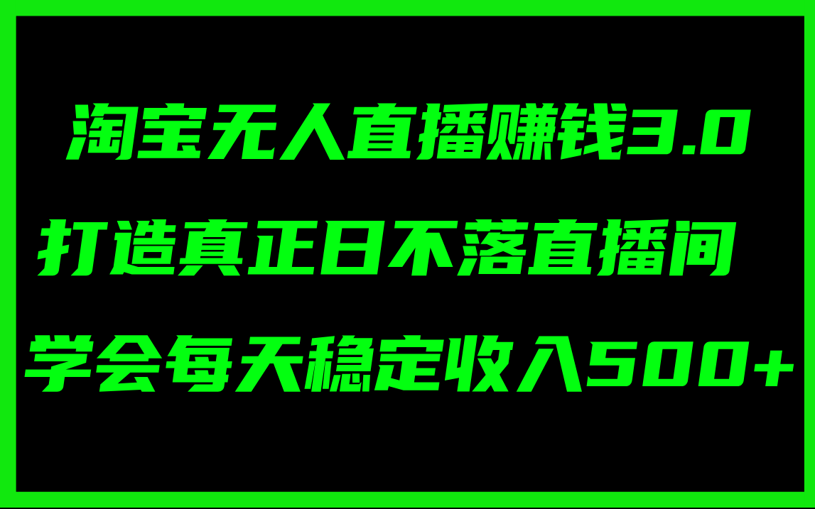 （11765期）淘宝无人直播赚钱3.0，打造真正日不落直播间 ，学会每天稳定收入500+-富爸爸项目圈