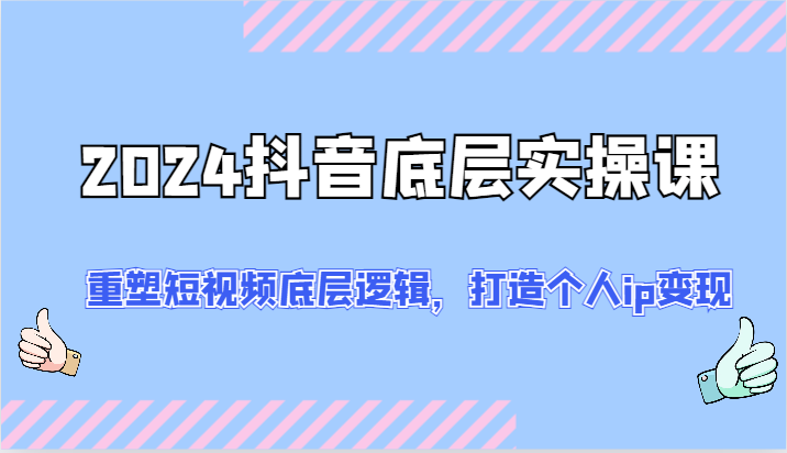 2024抖音底层实操课：重塑短视频底层逻辑，打造个人ip变现（52节）-富爸爸项目圈