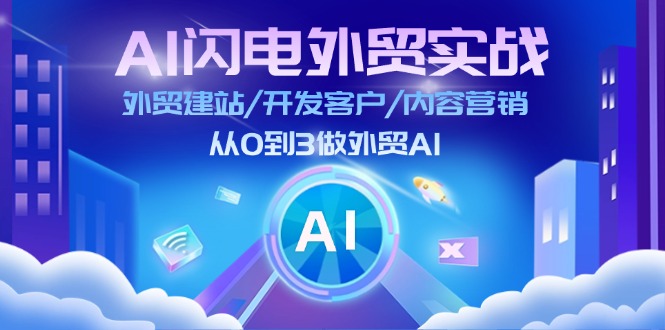 （11780期）AI 闪电外贸实战：外贸建站/开发客户/内容营销/从0到3做外贸AI-更新至75节-富爸爸项目圈