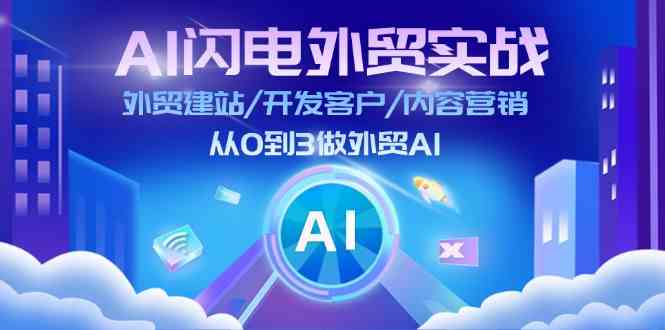 AI闪电外贸实战：外贸建站/开发客户/内容营销/从0到3做外贸AI（75节）-富爸爸项目圈