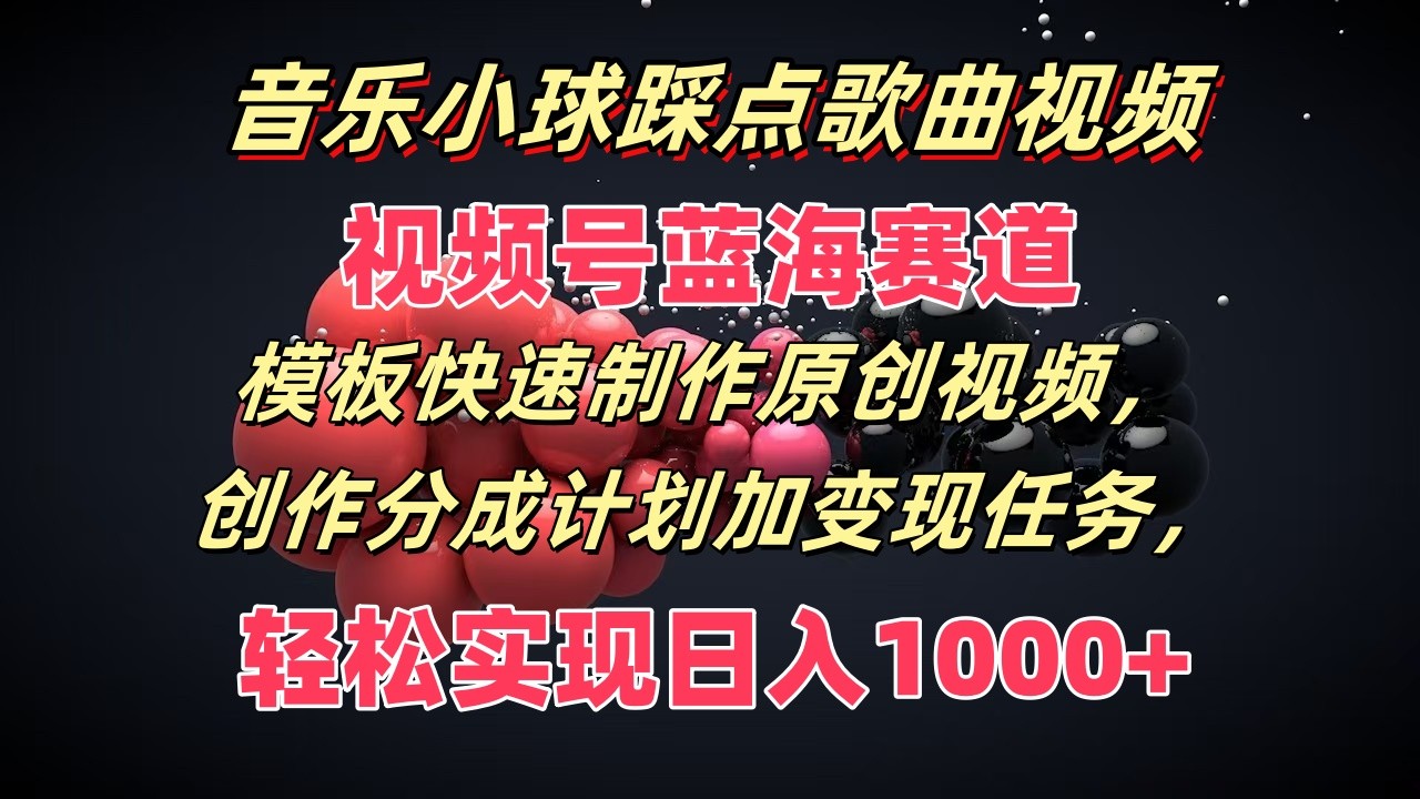 音乐小球踩点歌曲视频，视频号蓝海赛道，模板快速制作原创视频，分成计划加变现任务-富爸爸项目圈