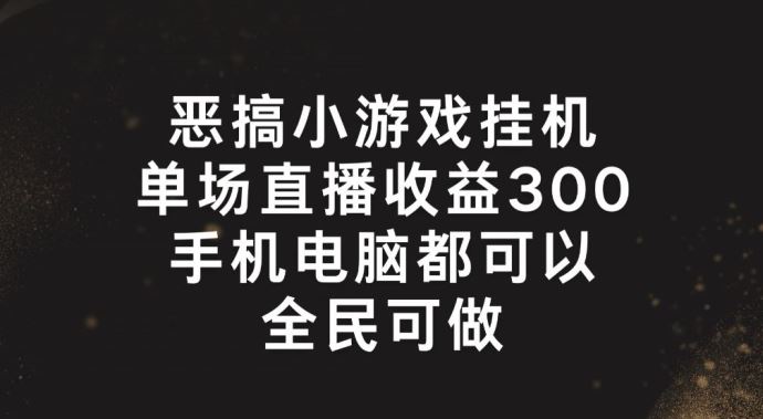 恶搞小游戏挂机，单场直播300+，全民可操作【揭秘】-富爸爸项目圈