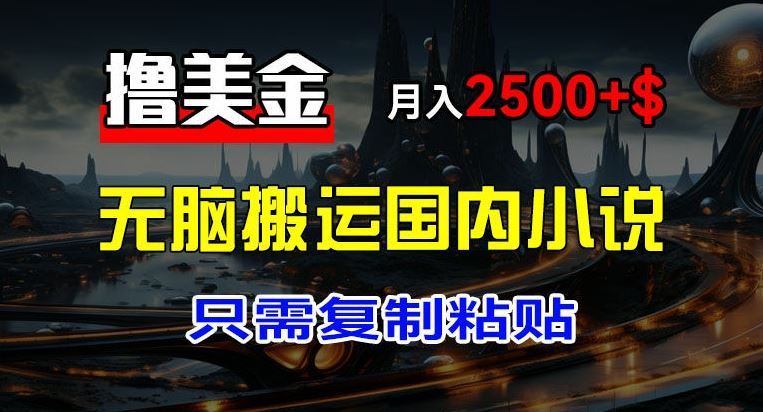 最新撸美金项目，搬运国内小说爽文，只需复制粘贴，稿费月入2500+美金，新手也能快速上手【揭秘】-富爸爸项目圈