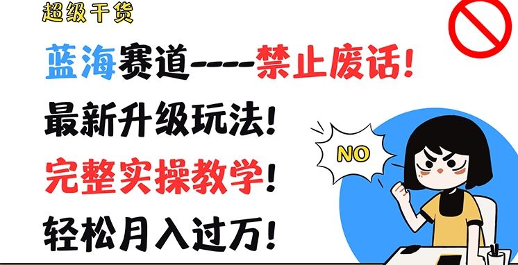 超级干货，蓝海赛道-禁止废话，最新升级玩法，完整实操教学，轻松月入过万【揭秘】-富爸爸项目圈