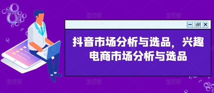 抖音市场分析与选品，兴趣电商市场分析与选品-富爸爸项目圈