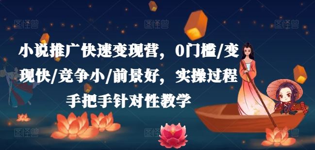 小说推广快速变现营，0门槛/变现快/竞争小/前景好，实操过程手把手针对性教学-富爸爸项目圈