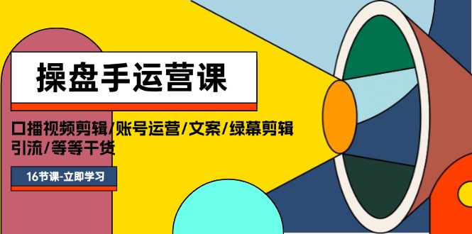（11803期）操盘手运营课程：口播视频剪辑/账号运营/文案/绿幕剪辑/引流/干货/16节-富爸爸项目圈