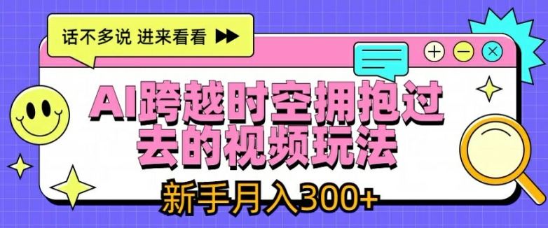 AI跨越时空拥抱过去的视频玩法，新手月入3000+【揭秘】-富爸爸项目圈