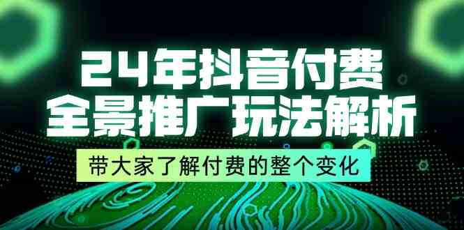 24年抖音付费全景推广玩法解析，带大家了解付费的整个变化 (9节课)-富爸爸项目圈