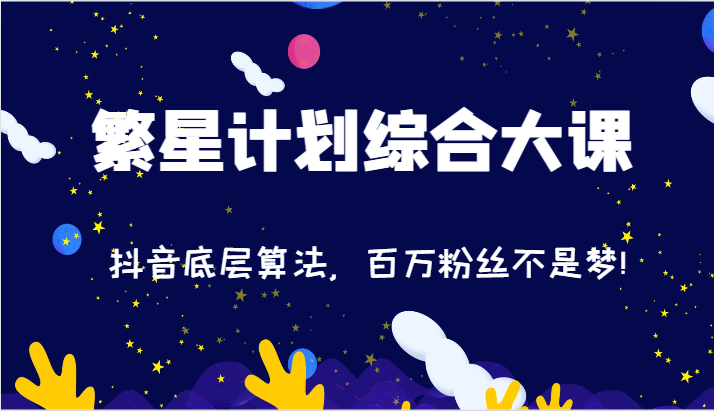 2024繁星计划综合大课：抖音底层算法，百万粉丝不是梦!（77节）-富爸爸项目圈