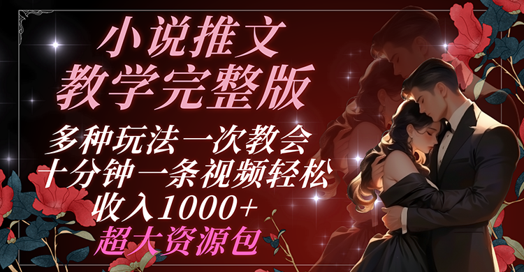 小说推文教学完整版 多种玩法一次教会 十分钟一条视频轻松收入1000+ 超大资源包-富爸爸项目圈