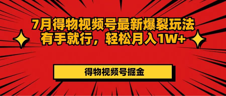（11816期）7月得物视频号最新爆裂玩法有手就行，轻松月入1W+-富爸爸项目圈
