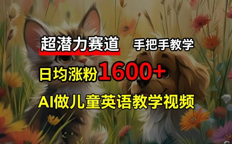 超潜力赛道，免费AI做儿童英语教学视频，3个月涨粉10w+，手把手教学，在家轻松获取被动收入-富爸爸项目圈
