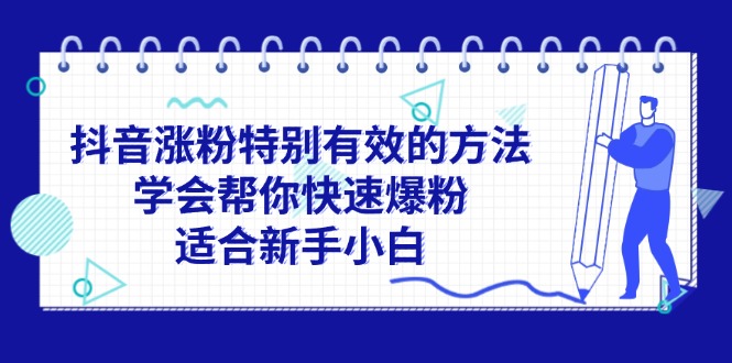 （11823期）抖音涨粉特别有效的方法，学会帮你快速爆粉，适合新手小白-富爸爸项目圈