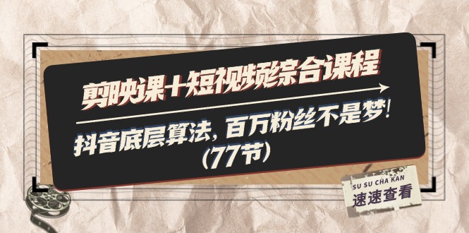 （11821期）剪映课+短视频综合课程：抖音底层算法，百万粉丝不是梦!（77节）-富爸爸项目圈