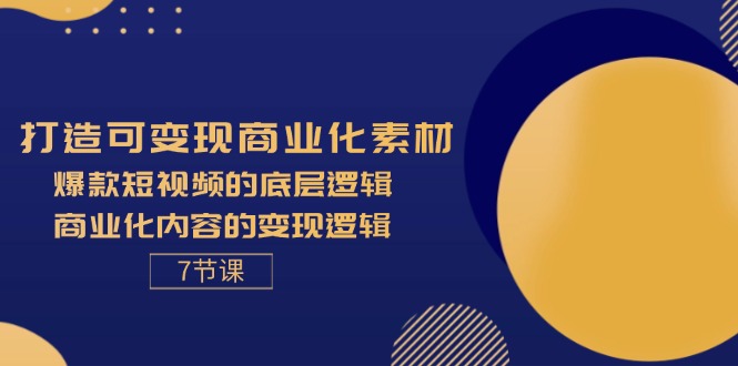 （11829期）打造可变现商业化素材，爆款短视频的底层逻辑，商业化内容的变现逻辑-7节-富爸爸项目圈