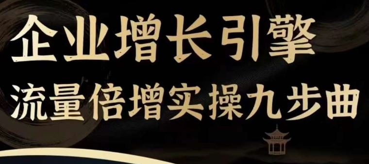 企业增长引擎流量倍增实操九步曲，一套课程帮你找到快速、简单、有效、可复制的获客+变现方式，-富爸爸项目圈