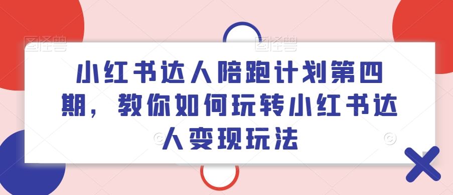 小红书达人陪跑计划第四期，教你如何玩转小红书达人变现玩法-富爸爸项目圈
