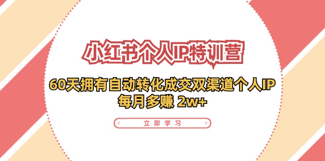 （11841期）小红书·个人IP特训营：60天拥有 自动转化成交双渠道个人IP，每月多赚 2w+-富爸爸项目圈