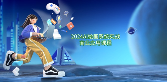 2024Ai绘画系统实战商业应用课程，从零基础到精通系统教学（57节）-富爸爸项目圈