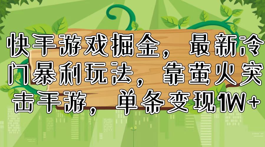 （11851期）快手游戏掘金，最新冷门暴利玩法，靠萤火突击手游，单条变现1W+-富爸爸项目圈