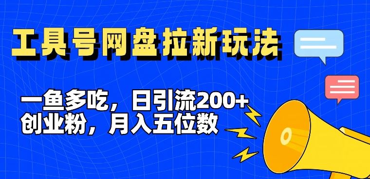 一鱼多吃，日引流200+创业粉，全平台工具号，网盘拉新新玩法月入5位数【揭秘】-富爸爸项目圈