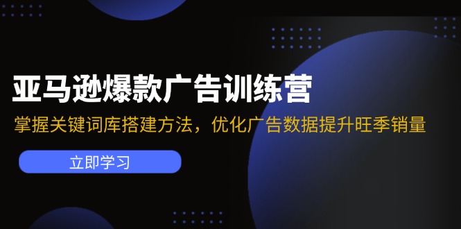 （11858期）亚马逊爆款广告训练营：掌握关键词库搭建方法，优化广告数据提升旺季销量-富爸爸项目圈