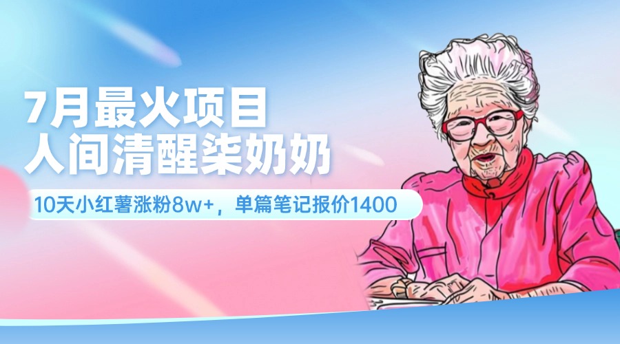 （11861期）7月最火项目，人间清醒柒奶奶，10天小红薯涨粉8w+，单篇笔记报价1400.-富爸爸项目圈