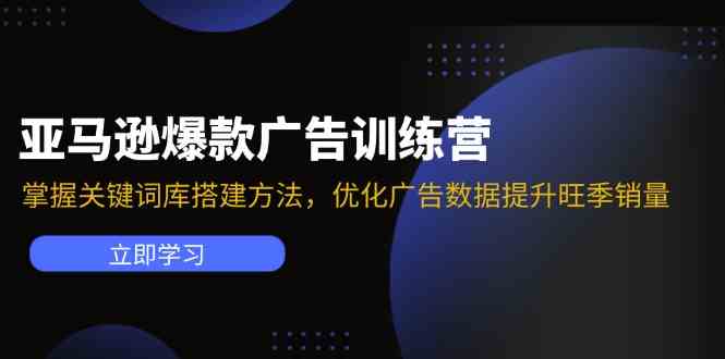 亚马逊爆款广告训练营：掌握关键词库搭建方法，优化广告数据提升旺季销量-富爸爸项目圈