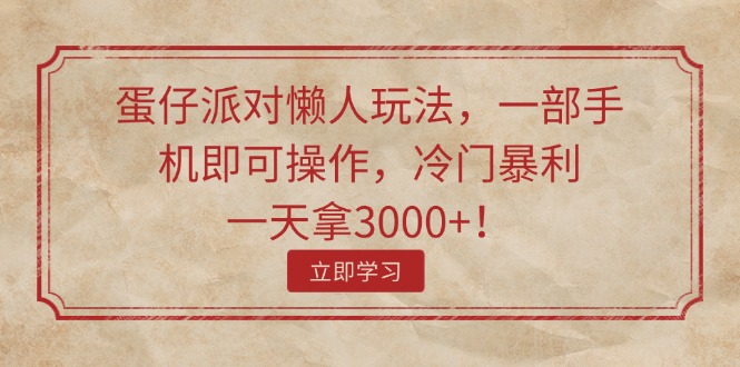 （11867期）蛋仔派对懒人玩法，一部手机即可操作，冷门暴利，一天拿3000+！-富爸爸项目圈