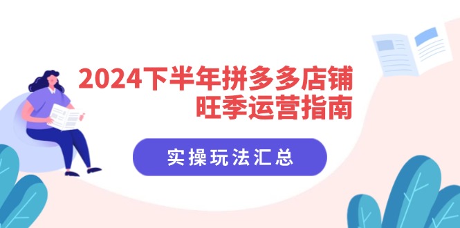 （11876期）2024下半年拼多多店铺旺季运营指南：实操玩法汇总（8节课）-富爸爸项目圈