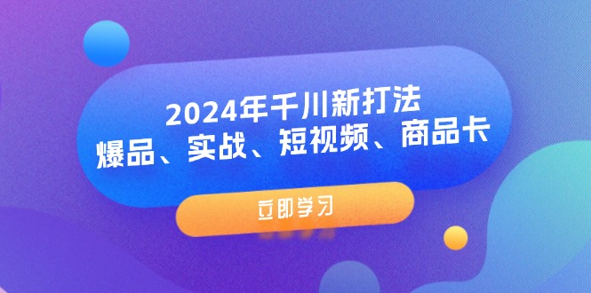 （11875期）2024年千川新打法：爆品、实战、短视频、商品卡（8节课）-富爸爸项目圈