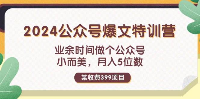 （11893期）某收费399元-2024公众号爆文特训营：业余时间做个公众号 小而美 月入5位数-富爸爸项目圈