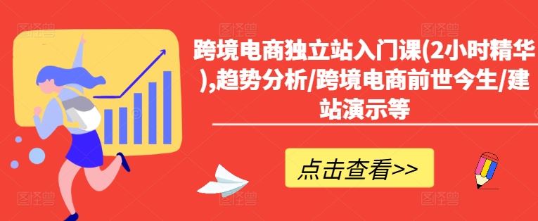跨境电商独立站入门课(2小时精华),趋势分析/跨境电商前世今生/建站演示等-富爸爸项目圈