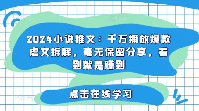 2024小说推文：千万播放爆款虐文拆解，毫无保留分享，看到就是赚到-富爸爸项目圈