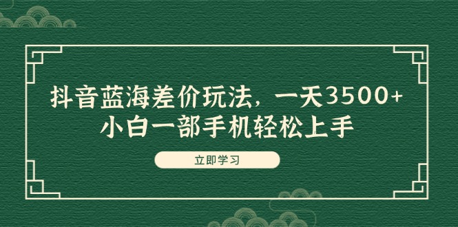 （11903期）抖音蓝海差价玩法，一天3500+，小白一部手机轻松上手-富爸爸项目圈