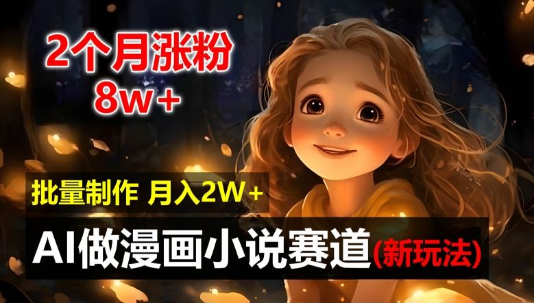2个月涨粉8w，新玩法AI自动化做漫画小说赛道，操作简单可批量制作，新手小白轻松月入2W【揭秘】-富爸爸项目圈