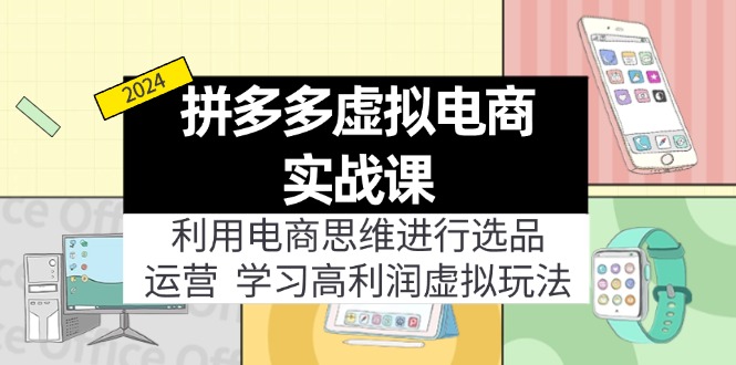 （11920期）拼多多虚拟电商实战课：利用电商思维进行选品+运营，学习高利润虚拟玩法-富爸爸项目圈
