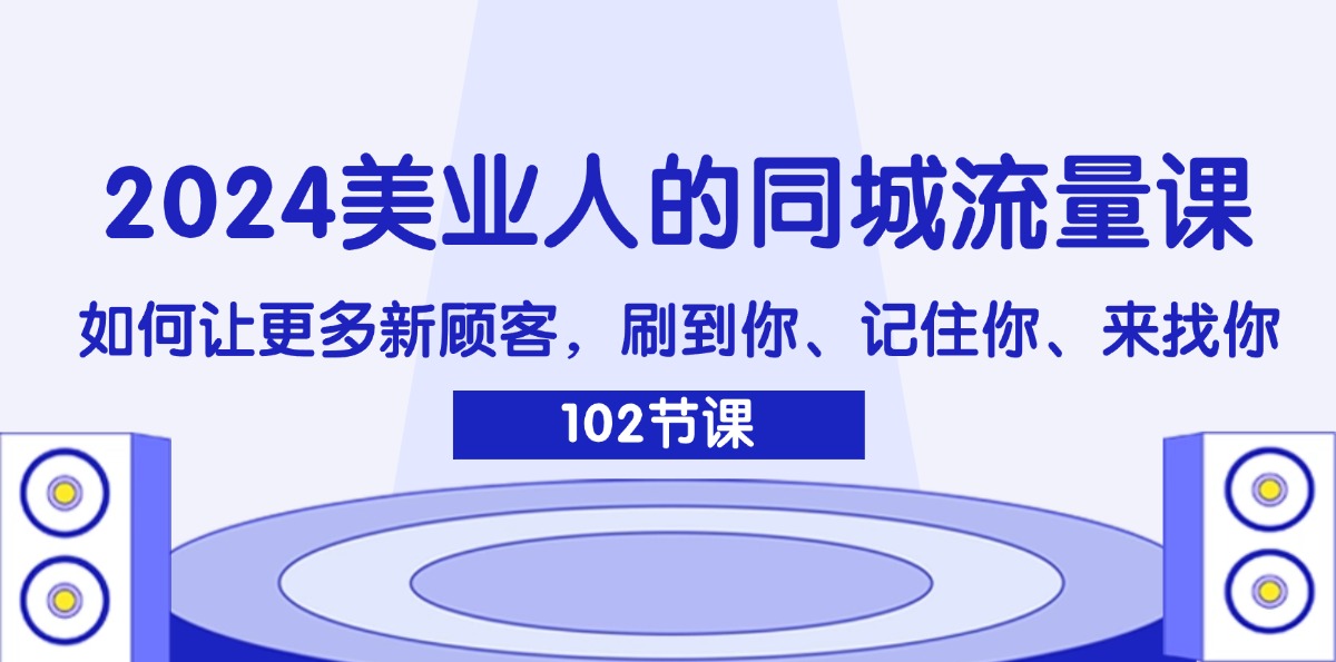 （11918期）2024美业人的同城流量课：如何让更多新顾客，刷到你、记住你、来找你-富爸爸项目圈