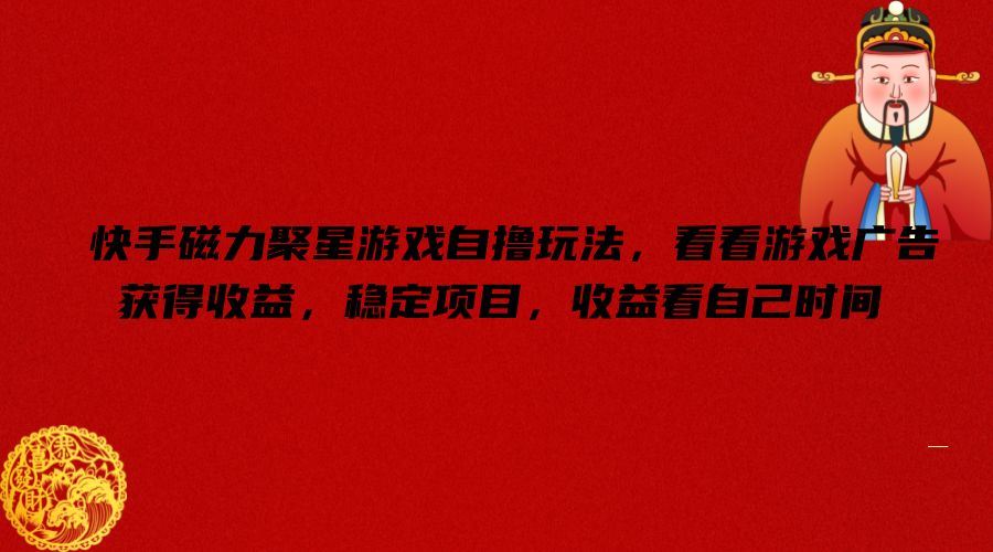 快手磁力聚星游戏自撸玩法，看看游戏广告获得收益，稳定项目，收益看自己时间【揭秘】-富爸爸项目圈