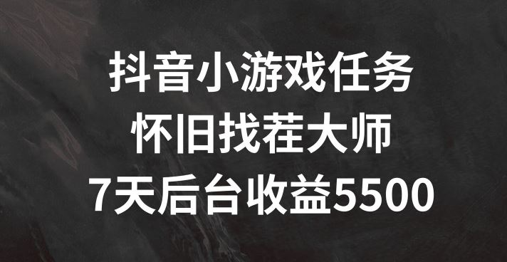 抖音小游戏任务，怀旧找茬，7天收入5500+【揭秘】-富爸爸项目圈