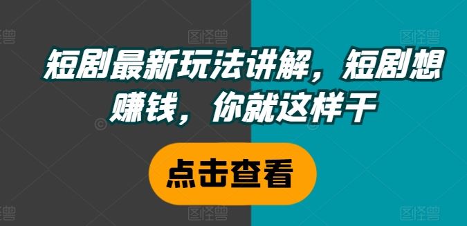 短剧最新玩法讲解，短剧想赚钱，你就这样干-富爸爸项目圈