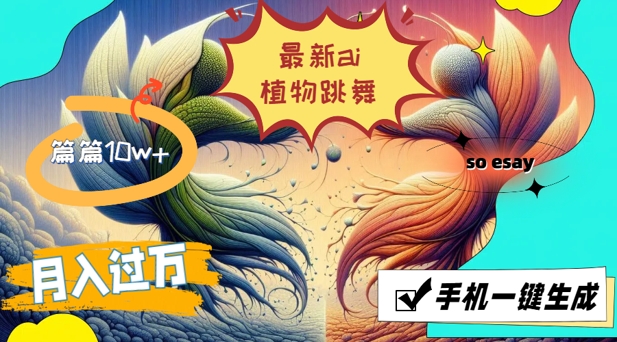 （11925期）最新ai植物跳舞，篇篇10w+，手机一键生成，月入过万-富爸爸项目圈