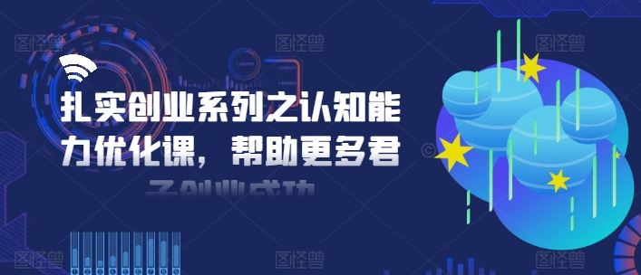 扎实创业系列之认知能力优化课，帮助更多君子创业成功-富爸爸项目圈