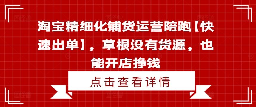 淘宝精细化铺货运营陪跑【快速出单】，草根没有货源，也能开店挣钱-富爸爸项目圈