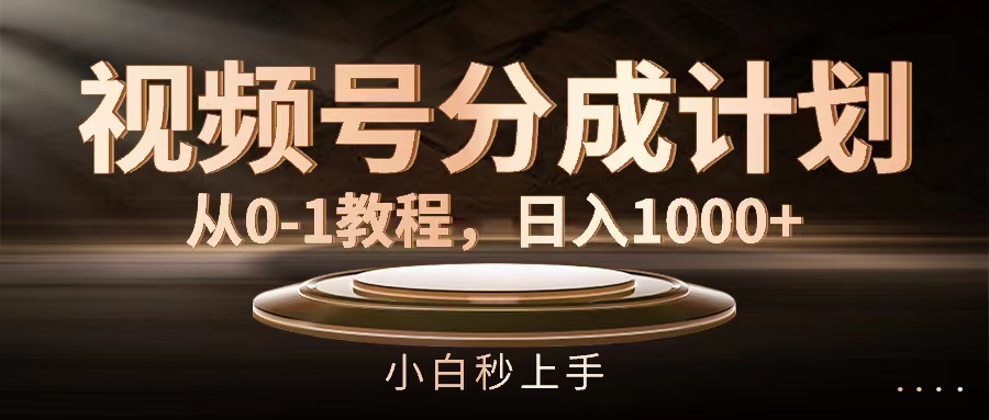 （11931期）视频号分成计划，从0-1教程，日入1000+-富爸爸项目圈